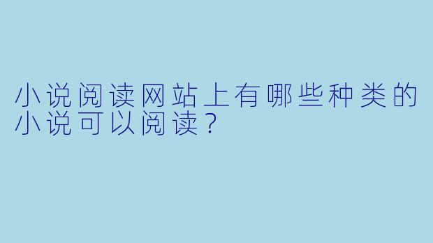 小说阅读网站上有哪些种类的小说可以阅读？