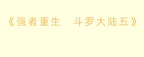 《强者重生 斗罗大陆五》