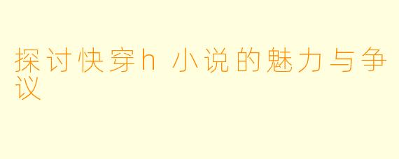 探讨快穿h小说的魅力与争议