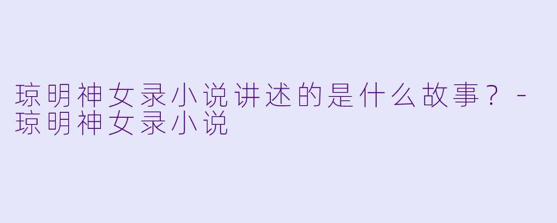 琼明神女录小说讲述的是什么故事？