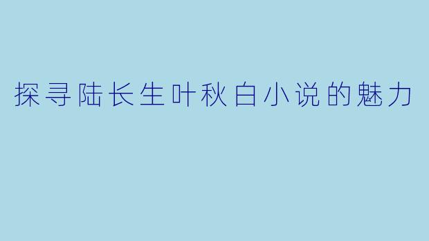 探寻陆长生叶秋白小说的魅力