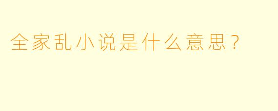 全家乱小说是什么意思？