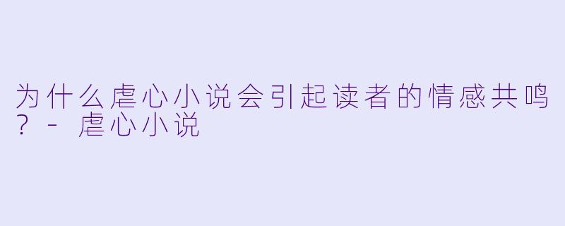 为什么虐心小说会引起读者的情感共鸣？