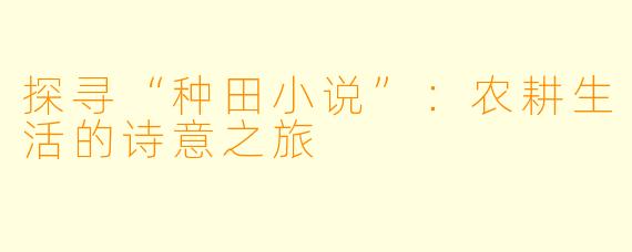 探寻“种田小说”：农耕生活的诗意之旅