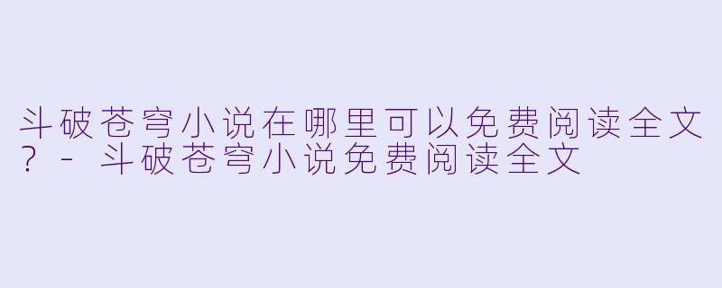 斗破苍穹小说在哪里可以免费阅读全文？