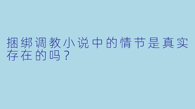 捆绑调教小说中的情节是真实存在的吗？