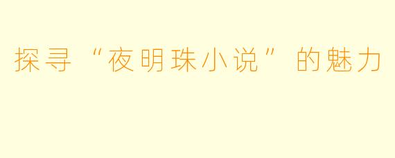 探寻“夜明珠小说”的魅力