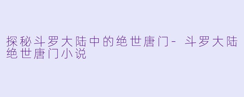 探秘斗罗大陆中的绝世唐门-斗罗大陆绝世唐门小说