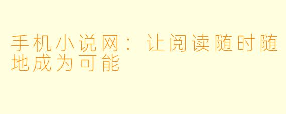 手机小说网：让阅读随时随地成为可能