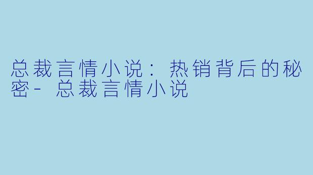 总裁言情小说：热销背后的秘密-总裁言情小说