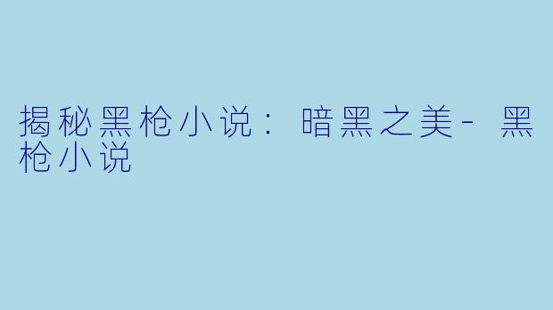 揭秘黑枪小说：暗黑之美-黑枪小说