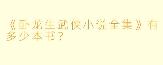 《卧龙生武侠小说全集》有多少本书？  