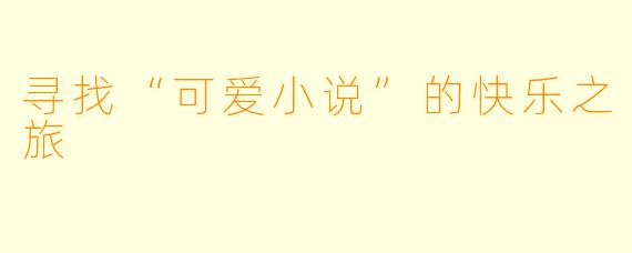 寻找“可爱小说”的快乐之旅