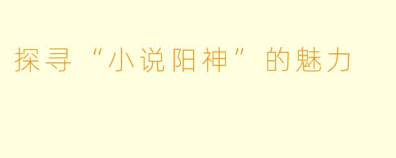 探寻“小说阳神”的魅力