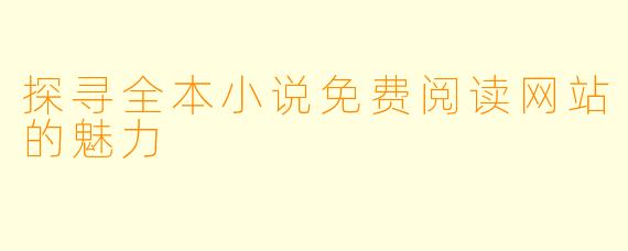 探寻全本小说免费阅读网站的魅力