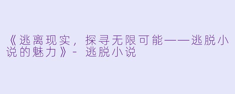 《逃离现实,探寻无限可能——逃脱小说的魅力》