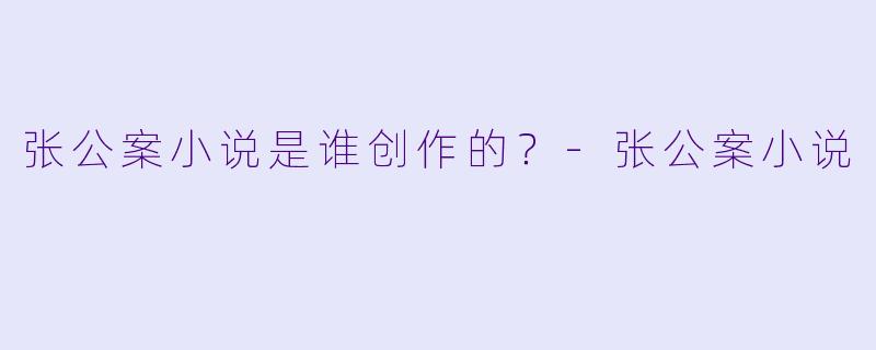 张公案小说是谁创作的？