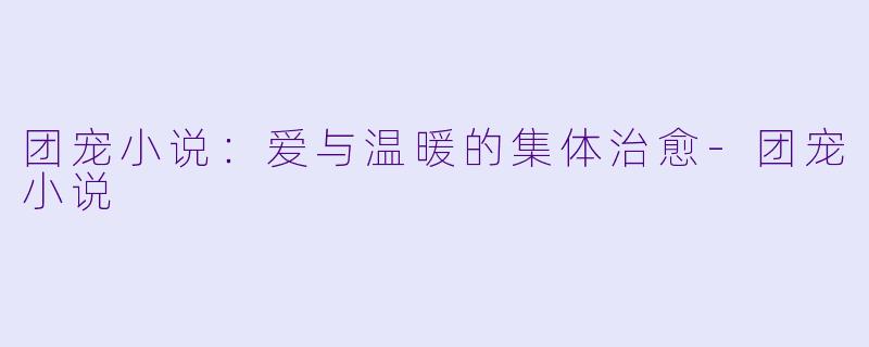 团宠小说：爱与温暖的集体治愈-团宠小说