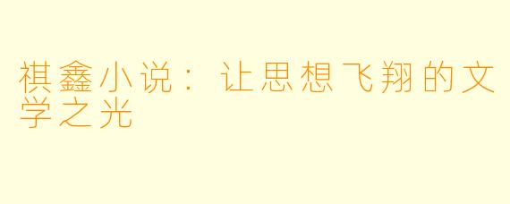 祺鑫小说:让思想飞翔的文学之光