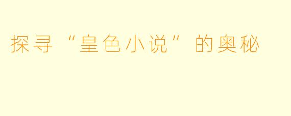 探寻“皇色小说”的奥秘