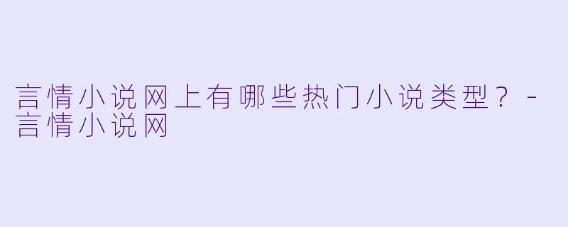 言情小说网上有哪些热门小说类型？