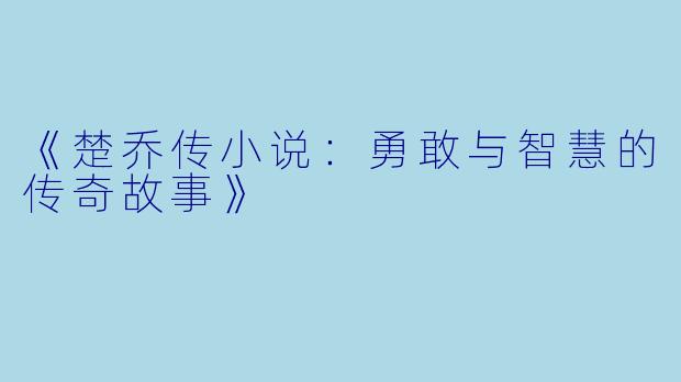 《楚乔传小说：勇敢与智慧的传奇故事》