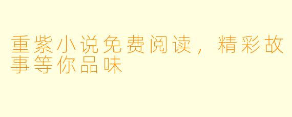 重紫小说免费阅读，精彩故事等你品味