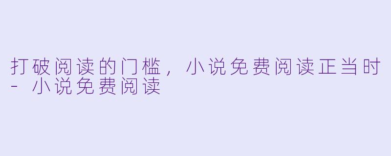 打破阅读的门槛，小说免费阅读正当时-小说免费阅读