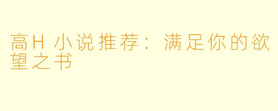 高H小说推荐：满足你的欲望之书