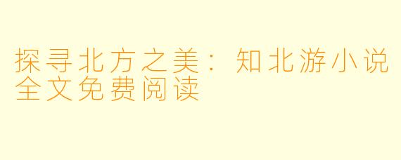 探寻北方之美:知北游小说全文免费阅读