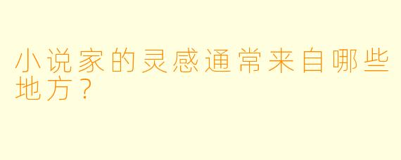 小说家的灵感通常来自哪些地方？  