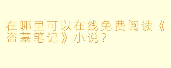 在哪里可以在线免费阅读《盗墓笔记》小说？