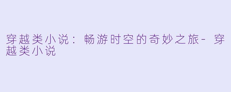 穿越类小说:畅游时空的奇妙之旅