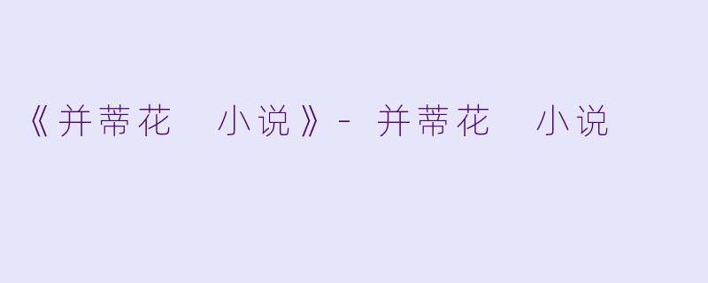 《并蒂花 小说》-并蒂花 小说