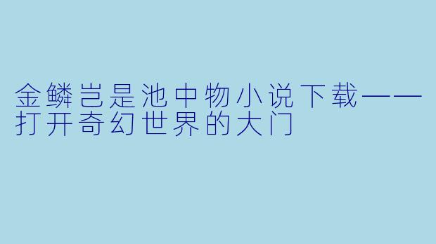 金鳞岂是池中物小说下载——打开奇幻世界的大门