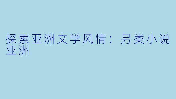 探索亚洲文学风情：另类小说亚洲