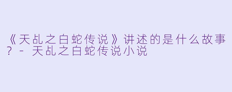 《天乩之白蛇传说》讲述的是什么故事？