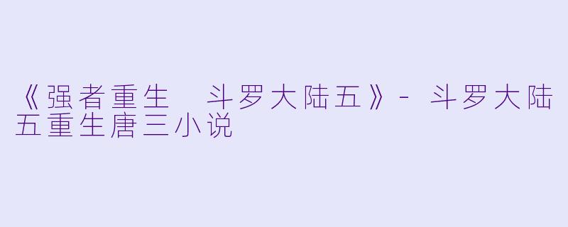 《强者重生 斗罗大陆五》-斗罗大陆五重生唐三小说