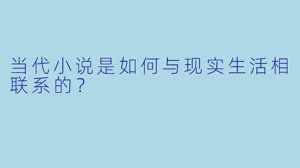 当代小说是如何与现实生活相联系的？