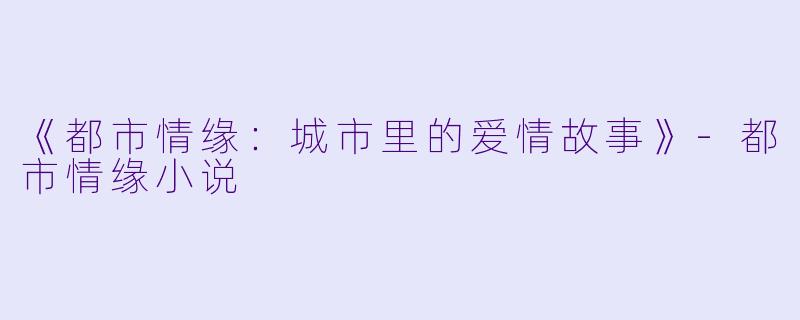 《都市情缘：城市里的爱情故事》-都市情缘小说
