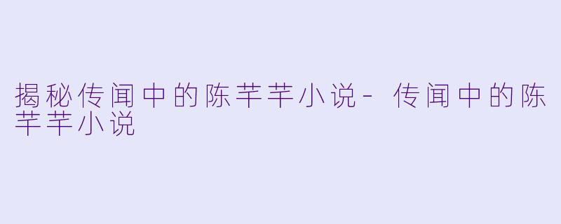 揭秘传闻中的陈芊芊小说