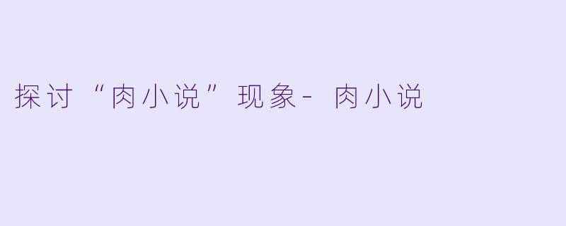 探讨“肉小说”现象-肉小说