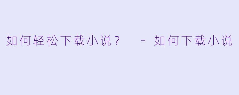 如何轻松下载小说？ 