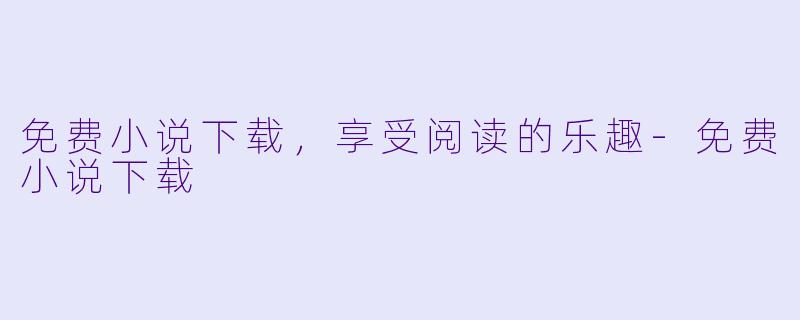 免费小说下载，享受阅读的乐趣-免费小说下载