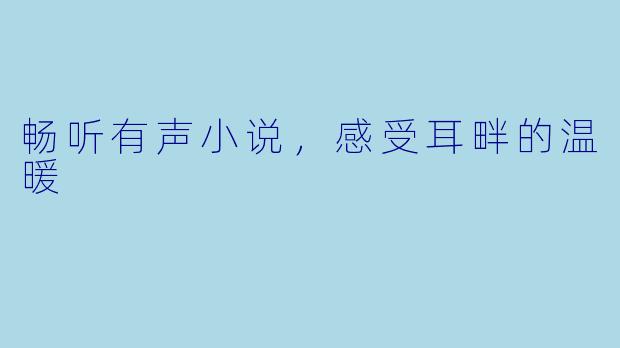 畅听有声小说,感受耳畔的温暖
