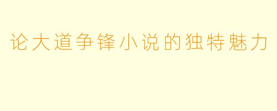 论大道争锋小说的独特魅力