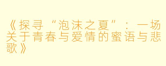 《探寻“泡沫之夏”：一场关于青春与爱情的蜜语与悲歌》