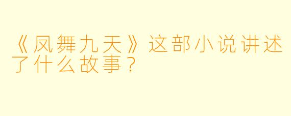 《凤舞九天》这部小说讲述了什么故事？