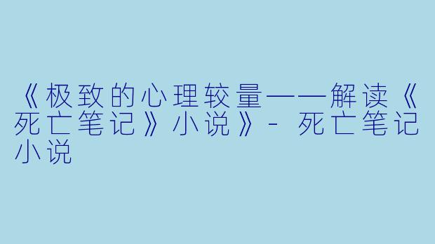 《极致的心理较量——解读《死亡笔记》小说》-死亡笔记小说