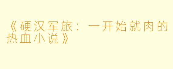 《硬汉军旅：一开始就肉的热血小说》